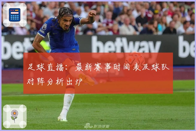 足球直播：最新赛事时间表及球队对阵分析出炉
