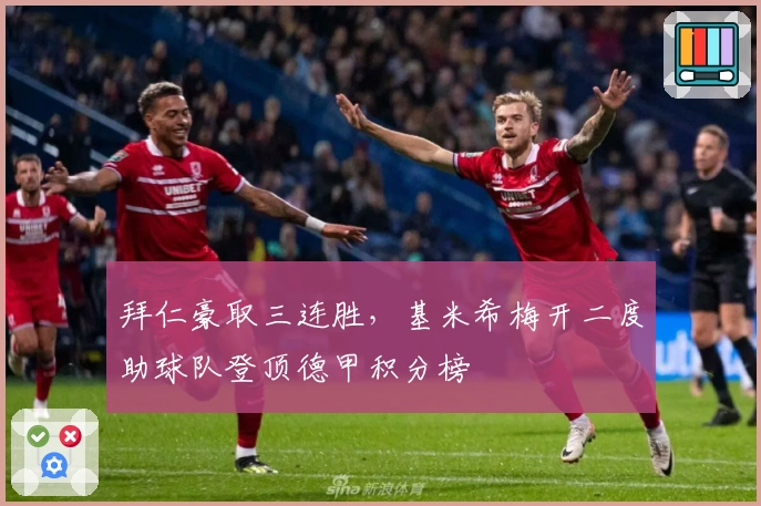 拜仁豪取三连胜，基米希梅开二度助球队登顶德甲积分榜