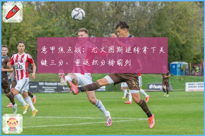 意甲焦点战：尤文图斯逆转拿下关键三分，重返积分榜前列