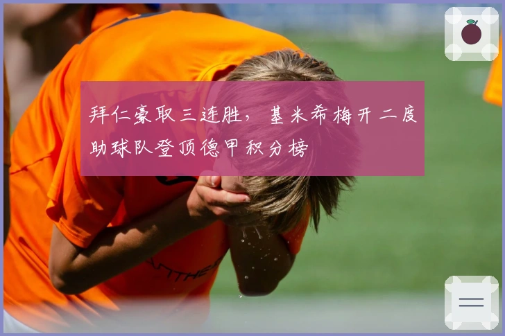 拜仁豪取三连胜,基米希梅开二度助球队登顶德甲积分榜