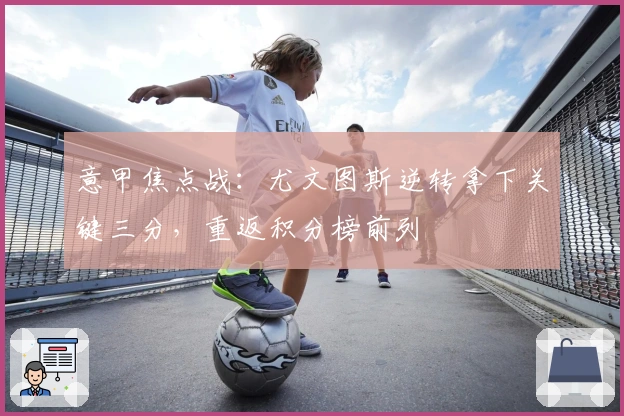 意甲焦点战：尤文图斯逆转拿下关键三分，重返积分榜前列