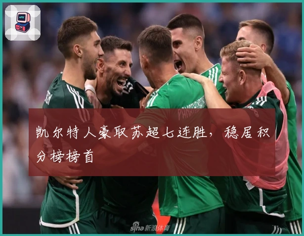 凯尔特人豪取苏超七连胜，稳居积分榜榜首