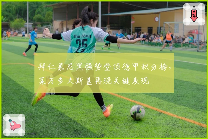 拜仁慕尼黑强势登顶德甲积分榜，莱万多夫斯基再现关键表现