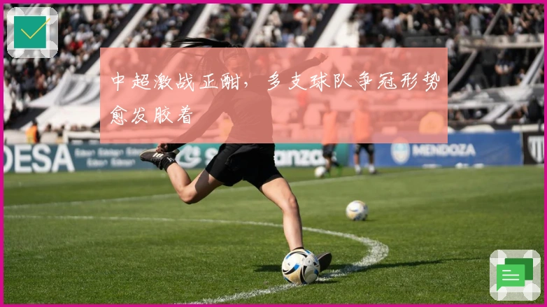 中超激战正酣，多支球队争冠形势愈发胶着