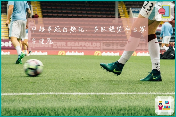 中超争冠白热化，多队强势冲击赛季桂冠